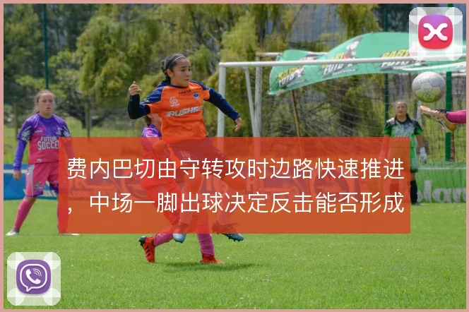 费内巴切由守转攻时边路快速推进,中场一脚出球决定反击能否形成射门