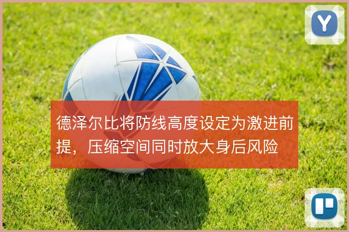 德泽尔比将防线高度设定为激进前提，压缩空间同时放大身后风险