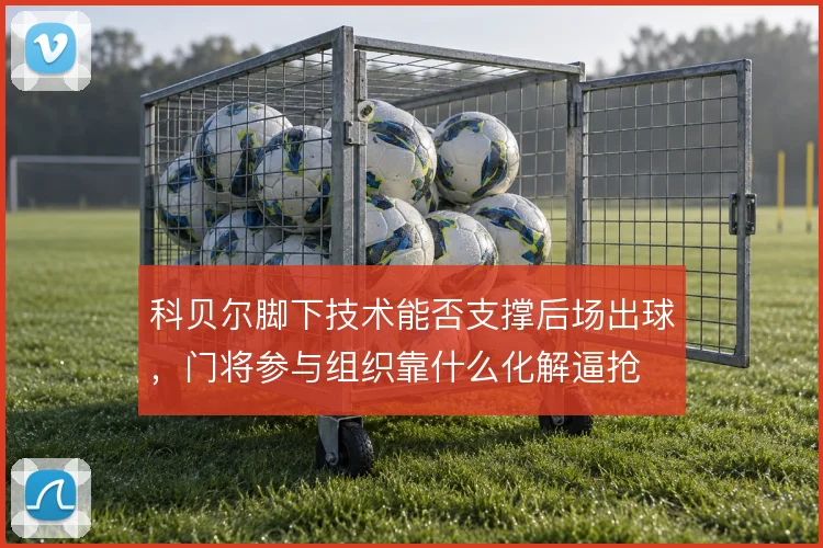 科贝尔脚下技术能否支撑后场出球，门将参与组织靠什么化解逼抢