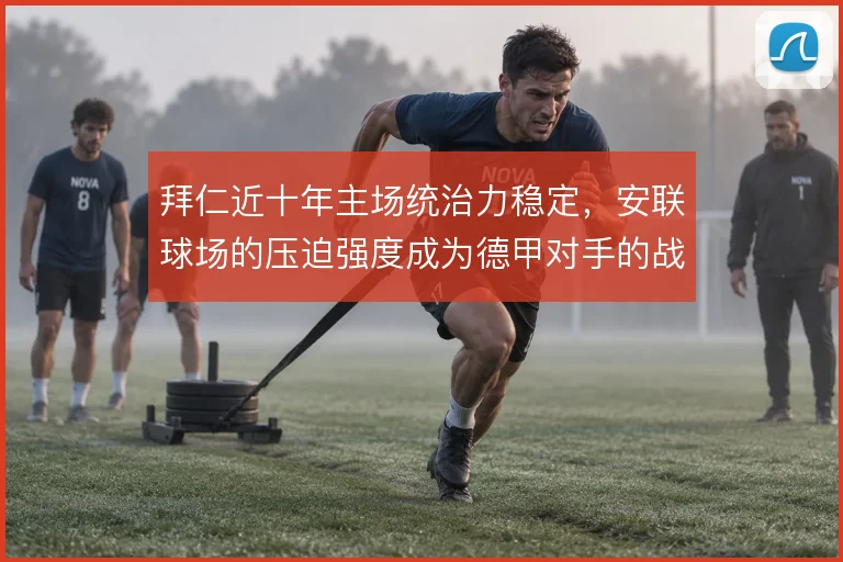 拜仁近十年主场统治力稳定，安联球场的压迫强度成为德甲对手的战术难题