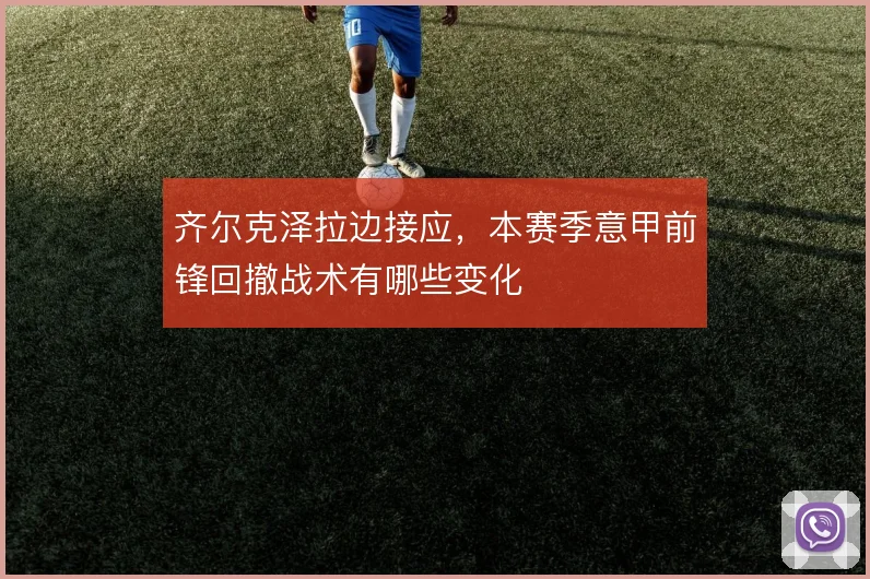 齐尔克泽拉边接应,本赛季意甲前锋回撤战术有哪些变化