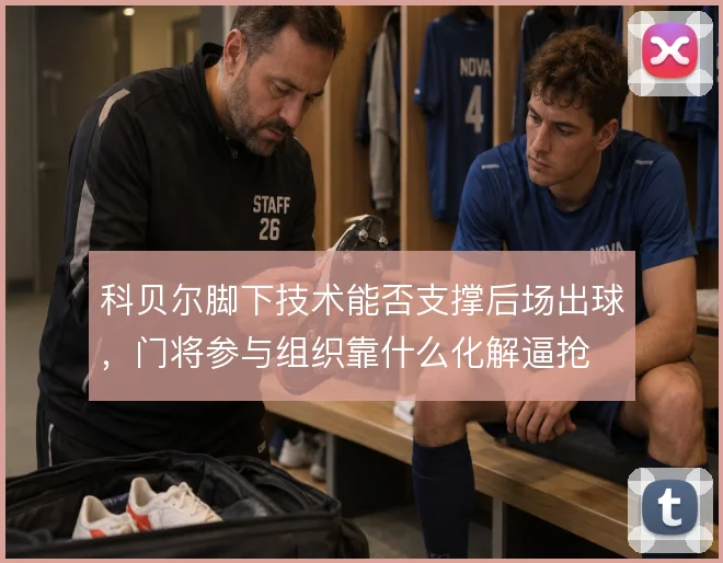 科贝尔脚下技术能否支撑后场出球,门将参与组织靠什么化解逼抢