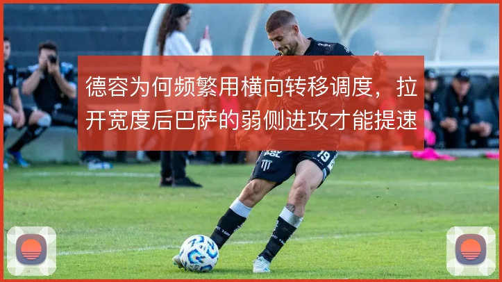 德容为何频繁用横向转移调度，拉开宽度后巴萨的弱侧进攻才能提速