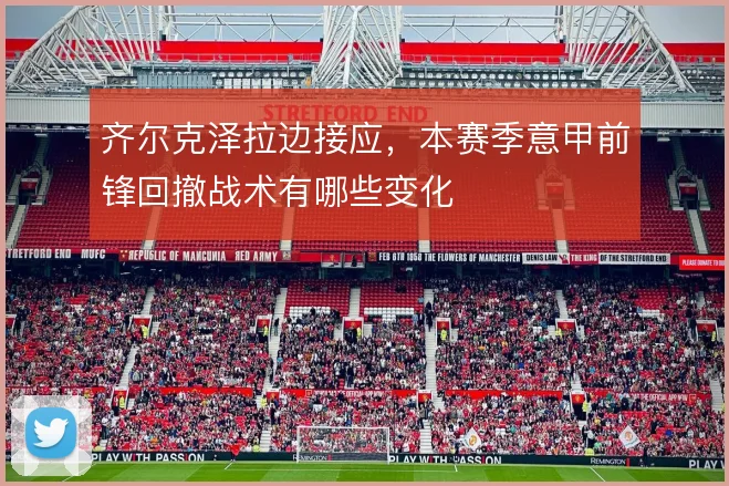 齐尔克泽拉边接应,本赛季意甲前锋回撤战术有哪些变化