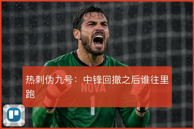 热刺伪九号：中锋回撤之后谁往里跑