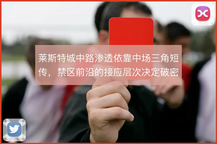 莱斯特城中路渗透依靠中场三角短传，禁区前沿的接应层次决定破密防效率