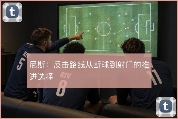 尼斯：反击路线从断球到射门的推进选择