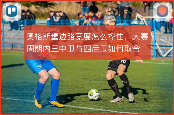 奥格斯堡边路宽度怎么撑住,大赛周期内三中卫与四后卫如何取舍